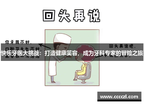 快乐牙医大挑战:打造健康笑容,成为牙科专家的冒险之旅 快乐牙医大挑战:打造健康笑容,成为牙科专家的冒险之旅
